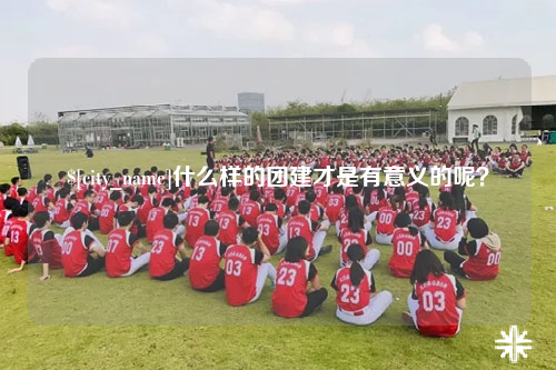 沈阳什么样的团建才是有意义的呢？