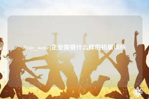 沈阳企业需要什么样的拓展训练