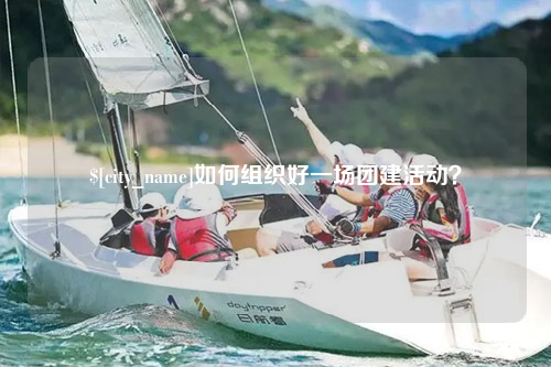 沈阳如何组织好一场团建活动？