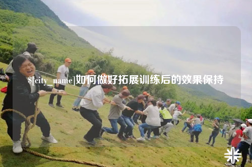沈阳如何做好拓展训练后的效果保持